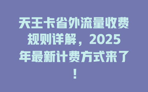 天王卡省外流量收费规则详解，2025年最新计费方式来了！