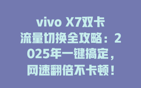 vivo X7双卡流量切换全攻略：2025年一键搞定，网速翻倍不卡顿！