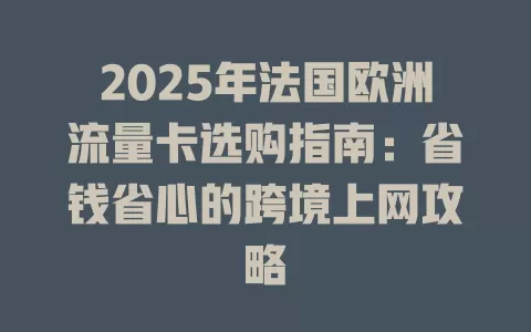 2025年法国欧洲流量卡选购指南：省钱省心的跨境上网攻略