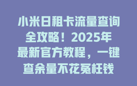 小米日租卡流量查询全攻略！2025年最新官方教程，一键查余量不花冤枉钱