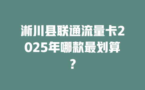 淅川县联通流量卡2025年哪款最划算？