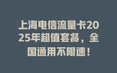 上海电信流量卡2025年超值套餐，全国通用不限速！