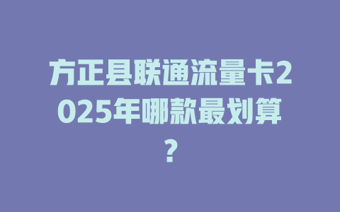 方正县联通流量卡2025年哪款最划算？