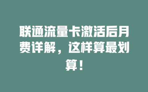 联通流量卡激活后月费详解，这样算最划算！