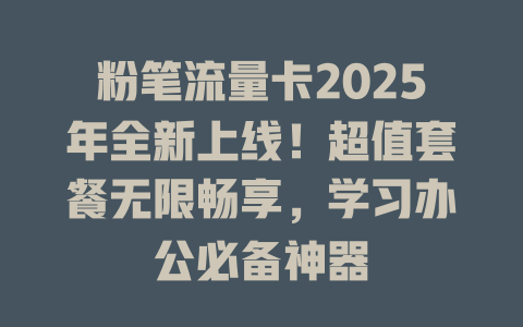粉笔流量卡2025年全新上线！超值套餐无限畅享，学习办公必备神器