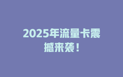 2025年流量卡震撼来袭！