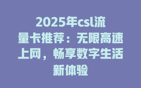 2025年csl流量卡推荐：无限高速上网，畅享数字生活新体验