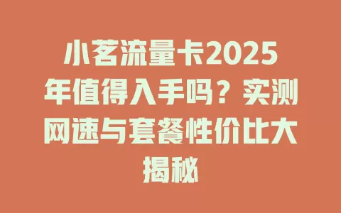小茗流量卡2025年值得入手吗？实测网速与套餐性价比大揭秘
