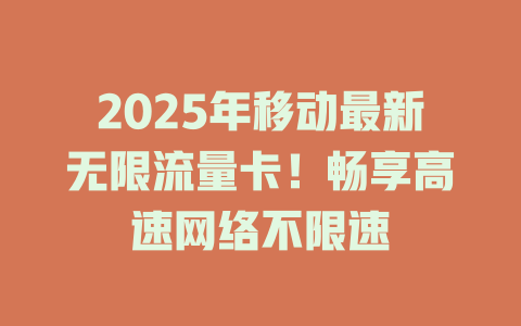 2025年移动最新无限流量卡！畅享高速网络不限速