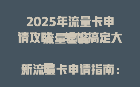 2025年流量卡申请攻略：轻松搞定大流量套餐  

最新流量卡申请指南：低月租高流量速领  

流量卡申请必看！
