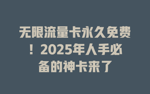无限流量卡永久免费！2025年人手必备的神卡来了