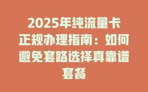 2025年纯流量卡正规办理指南：如何避免套路选择真靠谱套餐