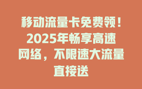 移动流量卡免费领！2025年畅享高速网络，不限速大流量直接送