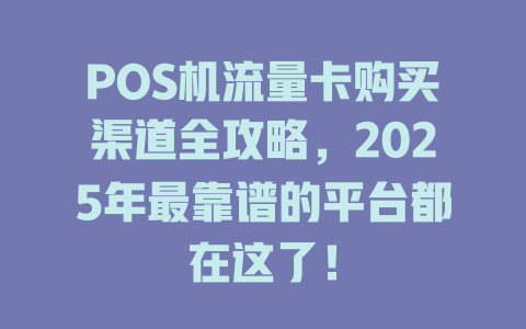 POS机流量卡购买渠道全攻略，2025年最靠谱的平台都在这了！