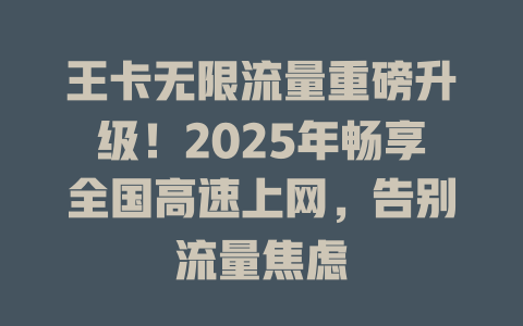 王卡无限流量重磅升级！2025年畅享全国高速上网，告别流量焦虑