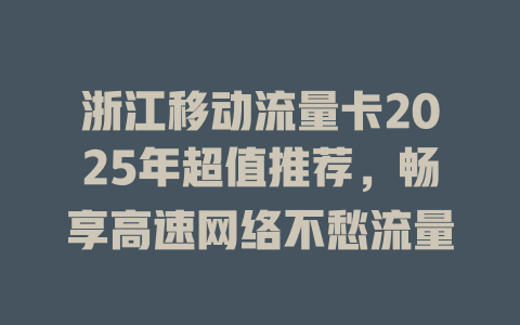 浙江移动流量卡2025年超值推荐，畅享高速网络不愁流量