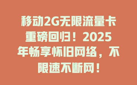 移动2G无限流量卡重磅回归！2025年畅享怀旧网络，不限速不断网！