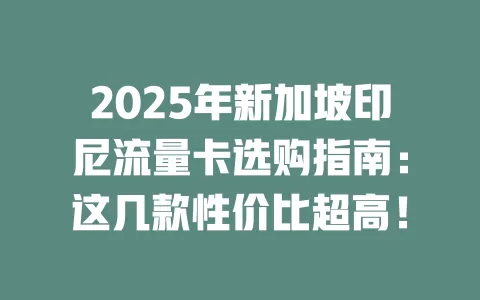 2025年新加坡印尼流量卡选购指南：这几款性价比超高！