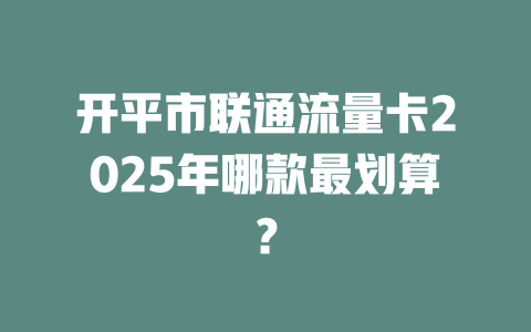 开平市联通流量卡2025年哪款最划算？