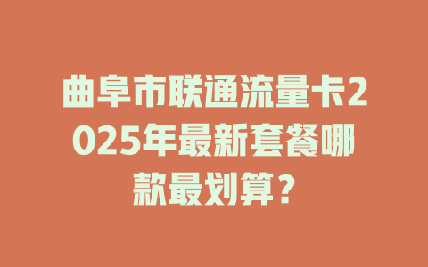 曲阜市联通流量卡2025年最新套餐哪款最划算？