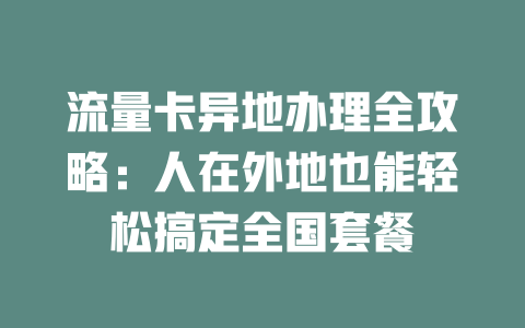 流量卡异地办理全攻略：人在外地也能轻松搞定全国套餐