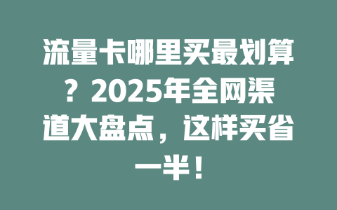 流量卡哪里买最划算？2025年全网渠道大盘点，这样买省一半！