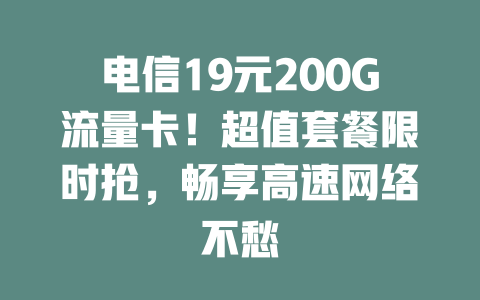 电信19元200G流量卡！超值套餐限时抢，畅享高速网络不愁