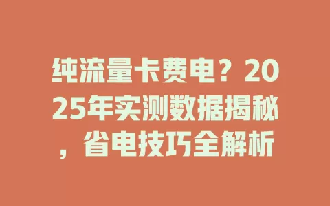 纯流量卡费电？2025年实测数据揭秘，省电技巧全解析