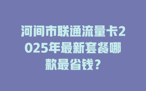 河间市联通流量卡2025年最新套餐哪款最省钱？