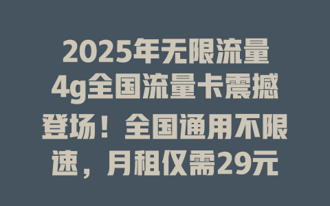2025年无限流量4g全国流量卡震撼登场！全国通用不限速，月租仅需29元！