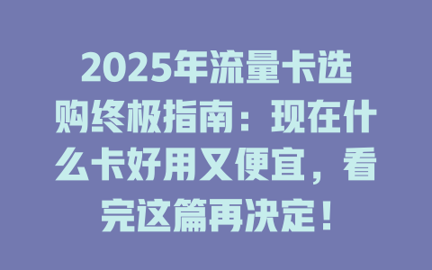 2025年流量卡选购终极指南：现在什么卡好用又便宜，看完这篇再决定！