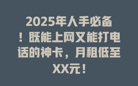 2025年人手必备！既能上网又能打电话的神卡，月租低至XX元！