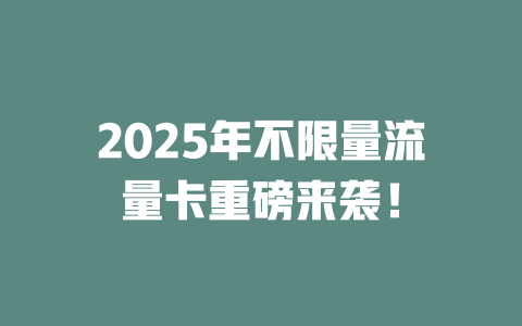2025年不限量流量卡重磅来袭！