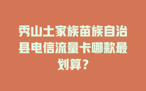 秀山土家族苗族自治县电信流量卡哪款最划算？