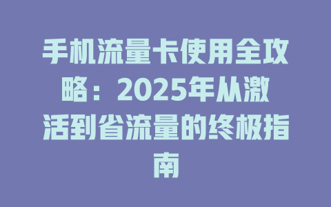 手机流量卡使用全攻略：2025年从激活到省流量的终极指南