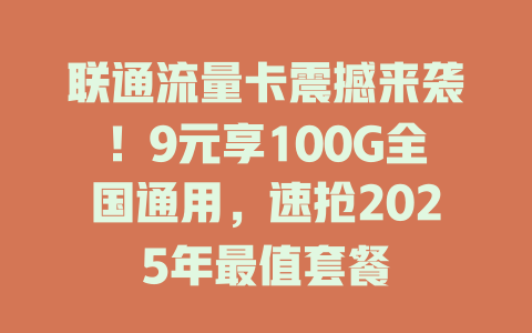 联通流量卡震撼来袭！9元享100G全国通用，速抢2025年最值套餐