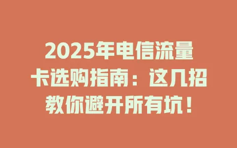 2025年电信流量卡选购指南：这几招教你避开所有坑！