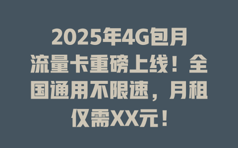 2025年4G包月流量卡重磅上线！全国通用不限速，月租仅需XX元！