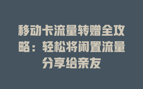 移动卡流量转赠全攻略：轻松将闲置流量分享给亲友