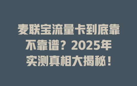 麦联宝流量卡到底靠不靠谱？2025年实测真相大揭秘！