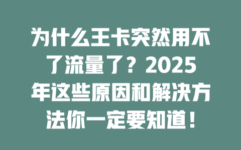 为什么王卡突然用不了流量了？2025年这些原因和解决方法你一定要知道！