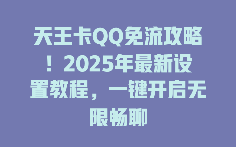 天王卡QQ免流攻略！2025年最新设置教程，一键开启无限畅聊
