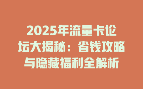 2025年流量卡论坛大揭秘：省钱攻略与隐藏福利全解析