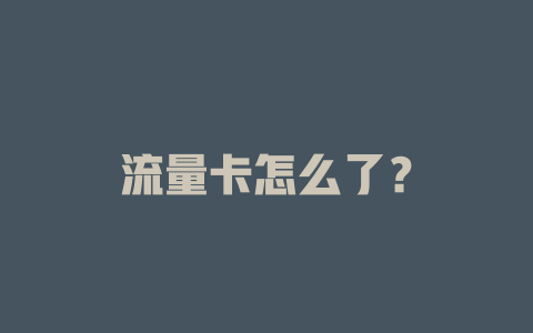 流量卡怎么了？