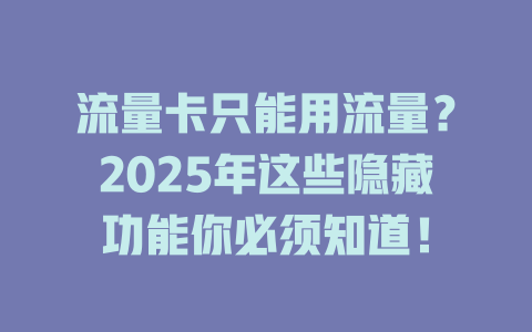 流量卡只能用流量？2025年这些隐藏功能你必须知道！