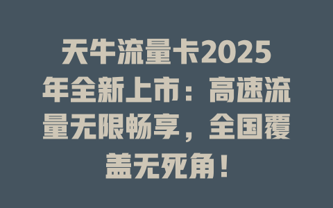 天牛流量卡2025年全新上市：高速流量无限畅享，全国覆盖无死角！