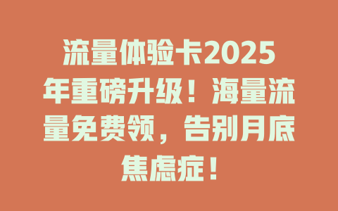 流量体验卡2025年重磅升级！海量流量免费领，告别月底焦虑症！