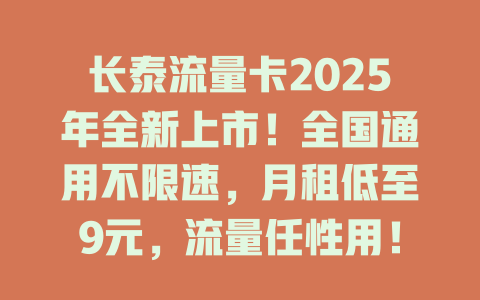 长泰流量卡2025年全新上市！全国通用不限速，月租低至9元，流量任性用！