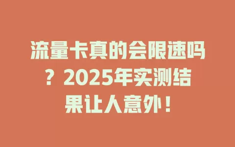 流量卡真的会限速吗？2025年实测结果让人意外！