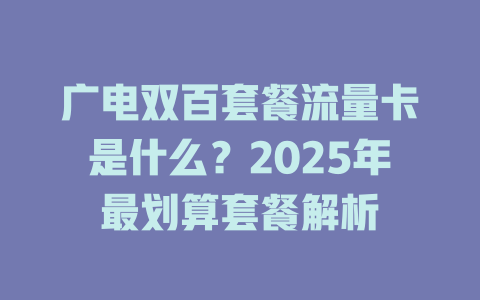 广电双百套餐流量卡是什么？2025年最划算套餐解析